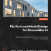 Platform and Model Design for Responsible AI: Design and build resilient, private, fair, and transparent machine learning models, 1st Edition eBook