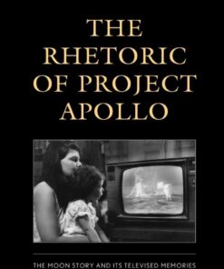 The Rhetoric of Project Apollo: The Moon Story and Its Televised Memories, 1st Edition eBook