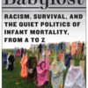 Babylost: Racism, Survival, and the Quiet Politics of Infant Mortality, from A to Z eBook