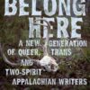 To Belong Here: A New Generation of Queer, Trans, and Two-Spirit Appalachian Writers eBook