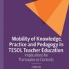 Mobility of Knowledge, Practice and Pedagogy in TESOL Teacher Education: Implications for Transnational Contexts eBook