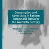 Consumption and Advertising in Eastern Europe and Russia in the Twentieth Century eBook