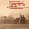 Technology and the Environment in State-Socialist Hungary: An Economic History eBook