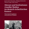 Akteure und Institutionen visueller Medien im deutsch-tschechischen Kontext: Historische Perspektiven und praktische Einblicke, 1st Edition eBook