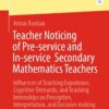Teacher Noticing of Pre-service and In-service Secondary Mathematics Teachers: Influences of Teaching Experience, Cognitive Demands, and Teaching Internships on Perception, Interpretation, and Decision-making eBook