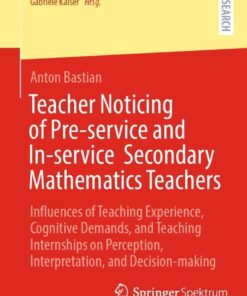 Teacher Noticing of Pre-service and In-service Secondary Mathematics Teachers: Influences of Teaching Experience, Cognitive Demands, and Teaching Internships on Perception, Interpretation, and Decision-making eBook