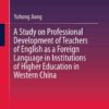 A Study on Professional Development of Teachers of English as a Foreign Language in Institutions of Higher Education in Western China eBook