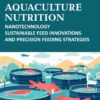 Aquaculture Nutrition: Nanotechnology Sustainable Feed Innovations and Precision Feeding Feeding Strategies, 1st Edition eBook