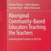 Aboriginal Community-Based Educators Teaching the Teachers: Learning from Country in the City eBook
