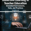 Immersive Learning in Teacher Education: Simulated Environments, Tools, and Practices eBook