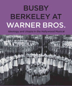 Busby Berkeley at Warner Bros. Ideology and Utopia in the Hollywood Musical 1st Edition eBook