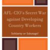 AFL-CIO's Secret War against Developing Country Workers: Solidarity or Sabotage?, 1st Edition eBook